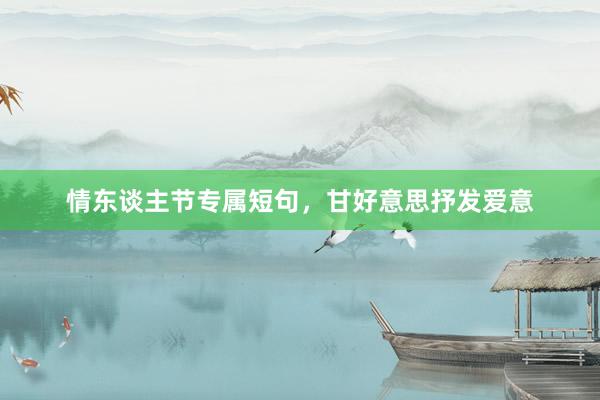   情东谈主节专属短句，甘好意思抒发爱意
